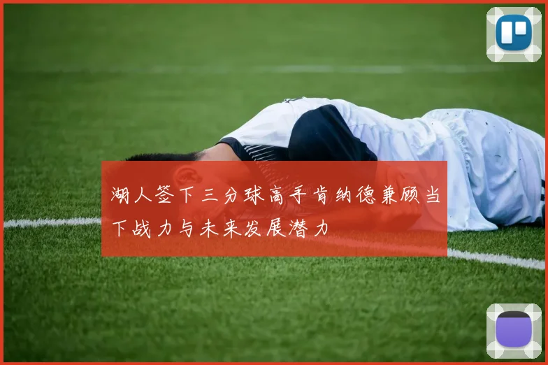 湖人签下三分球高手肯纳德兼顾当下战力与未来发展潜力