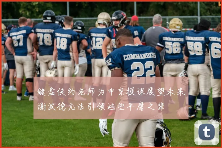 键盘侠约老师为申京授课展望未来谢泼德无法引领这些平庸之辈