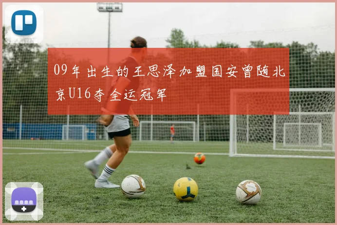 09年出生的王思泽加盟国安曾随北京U16夺全运冠军
