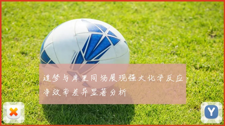 追梦与库里同场展现强大化学反应净效率差异显著分析