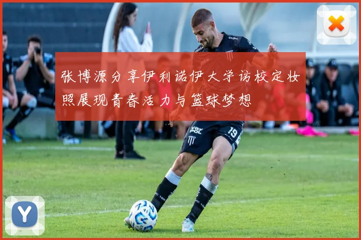 张博源分享伊利诺伊大学访校定妆照展现青春活力与篮球梦想