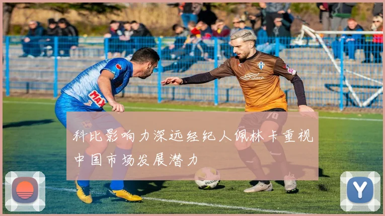 科比影响力深远经纪人佩林卡重视中国市场发展潜力