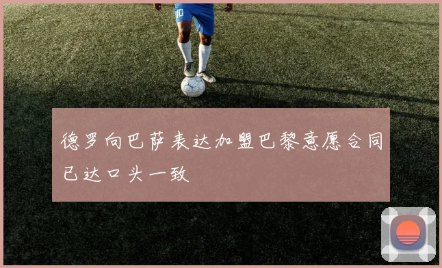 德罗向巴萨表达加盟巴黎意愿合同已达口头一致