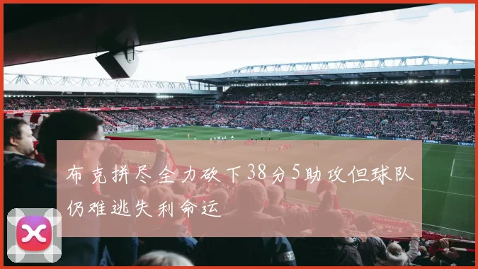 布克拼尽全力砍下38分5助攻但球队仍难逃失利命运