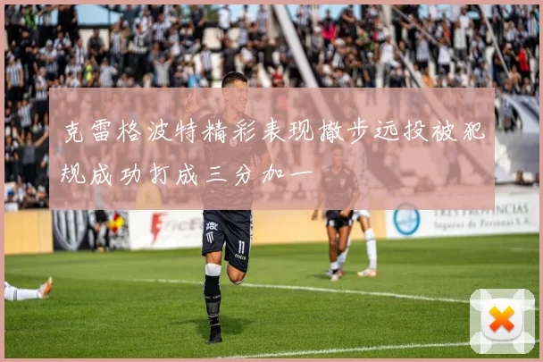 克雷格波特精彩表现撤步远投被犯规成功打成三分加一